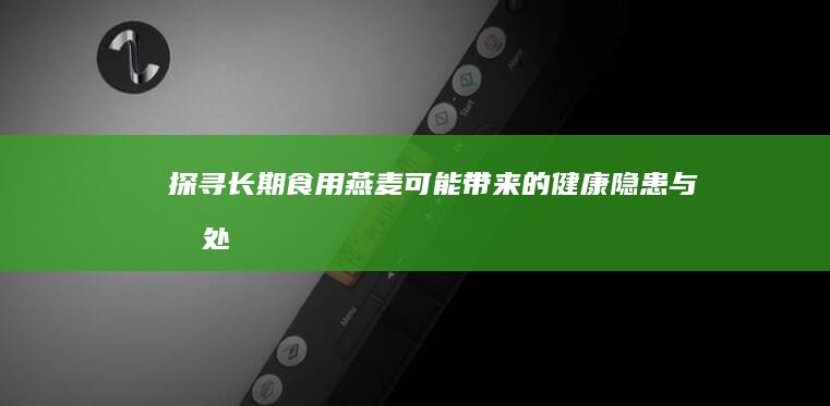 探寻长期食用燕麦可能带来的健康隐患与坏处